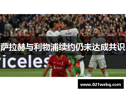 萨拉赫与利物浦续约仍未达成共识