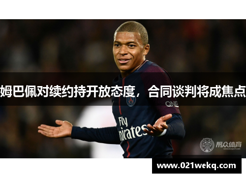 姆巴佩对续约持开放态度，合同谈判将成焦点
