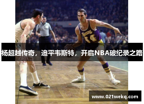 杨超越传奇，追平韦斯特，开启NBA破纪录之路